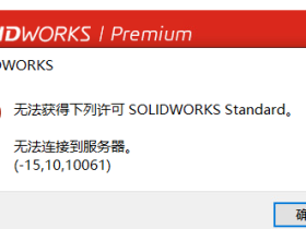 启动SOLIDWORKS2020显示无法获得下列许可SOLIDWORKS Standard 无法连接到服务器（-15，10，10061）的解决办法
